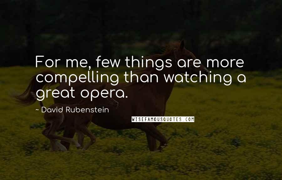 David Rubenstein Quotes: For me, few things are more compelling than watching a great opera.