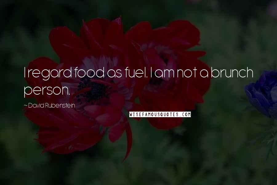 David Rubenstein Quotes: I regard food as fuel. I am not a brunch person.