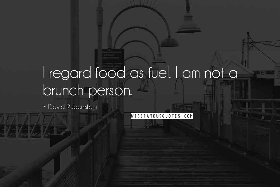 David Rubenstein Quotes: I regard food as fuel. I am not a brunch person.