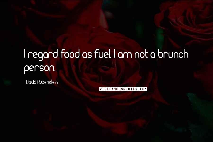 David Rubenstein Quotes: I regard food as fuel. I am not a brunch person.