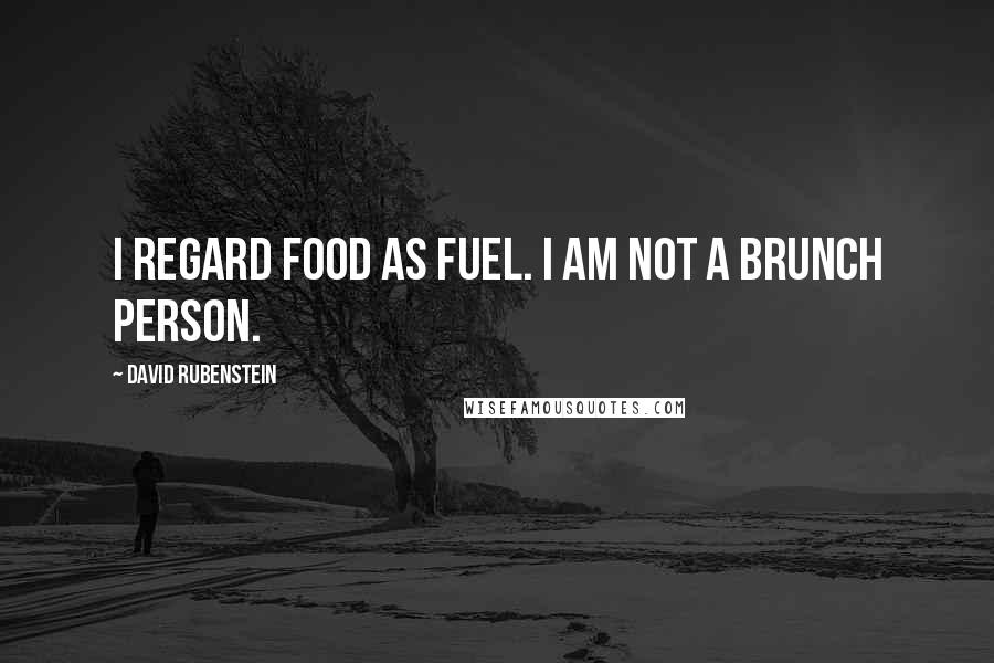David Rubenstein Quotes: I regard food as fuel. I am not a brunch person.