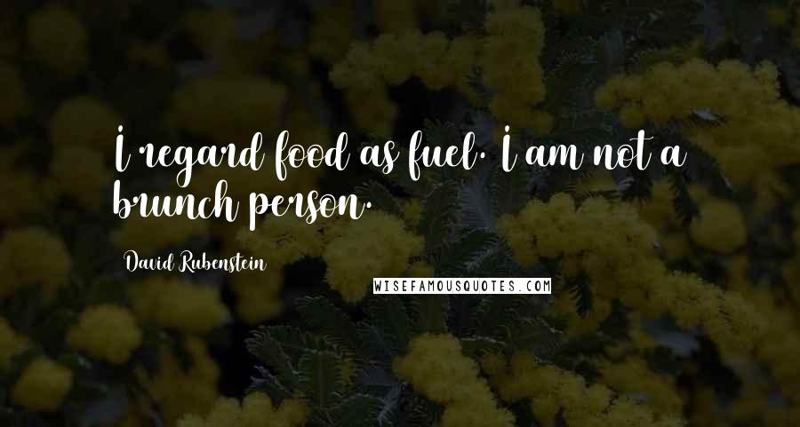 David Rubenstein Quotes: I regard food as fuel. I am not a brunch person.