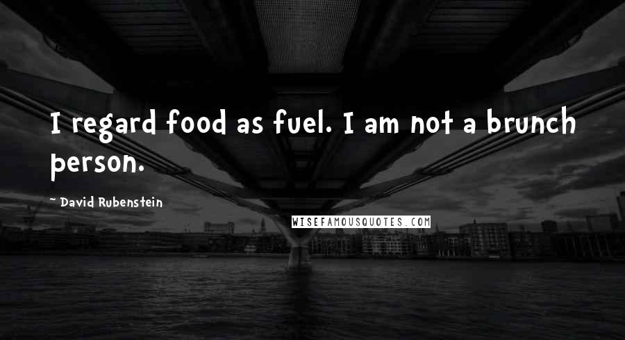David Rubenstein Quotes: I regard food as fuel. I am not a brunch person.