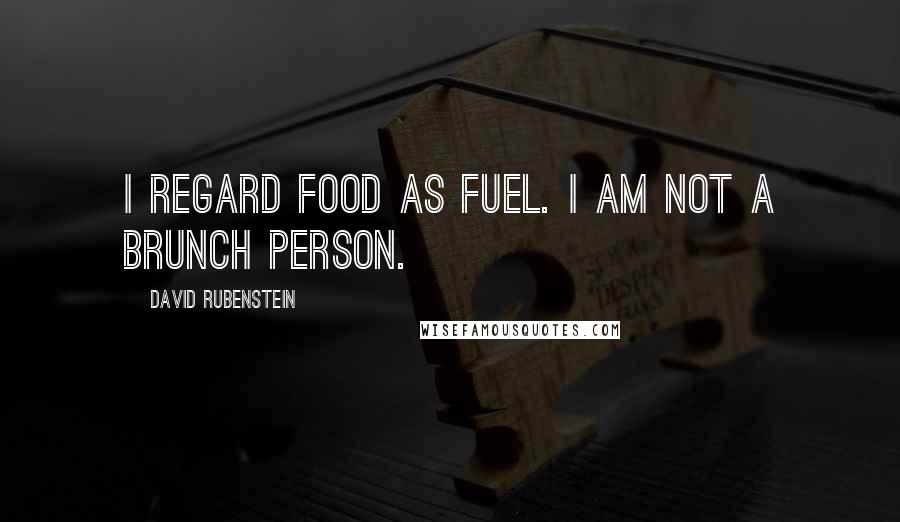 David Rubenstein Quotes: I regard food as fuel. I am not a brunch person.