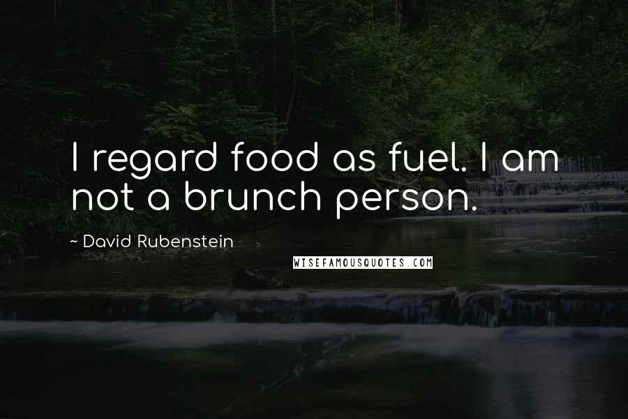 David Rubenstein Quotes: I regard food as fuel. I am not a brunch person.