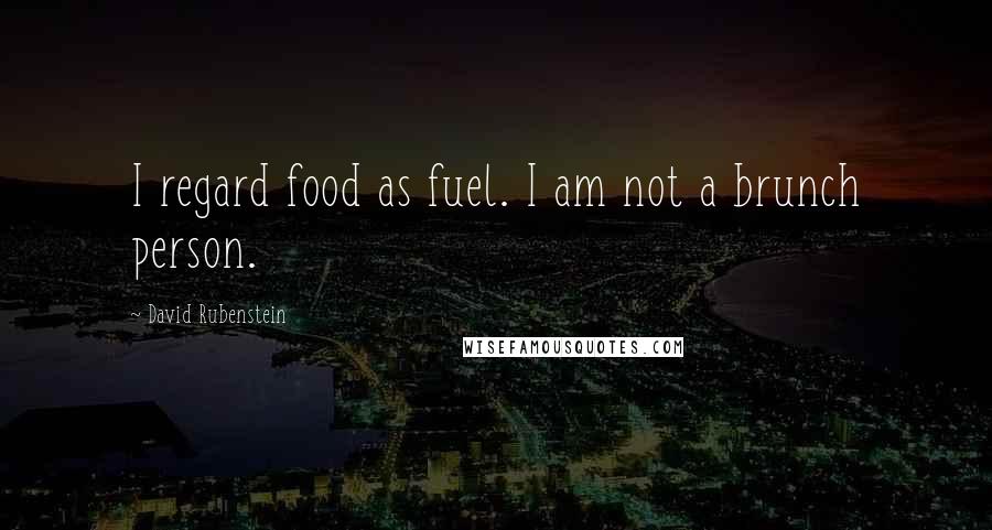 David Rubenstein Quotes: I regard food as fuel. I am not a brunch person.