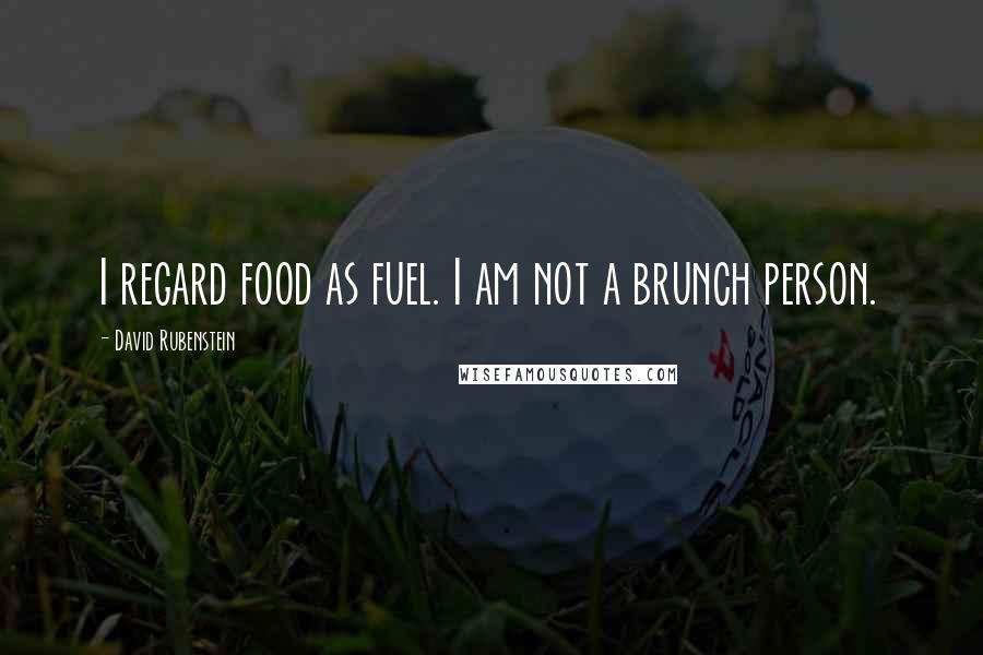 David Rubenstein Quotes: I regard food as fuel. I am not a brunch person.