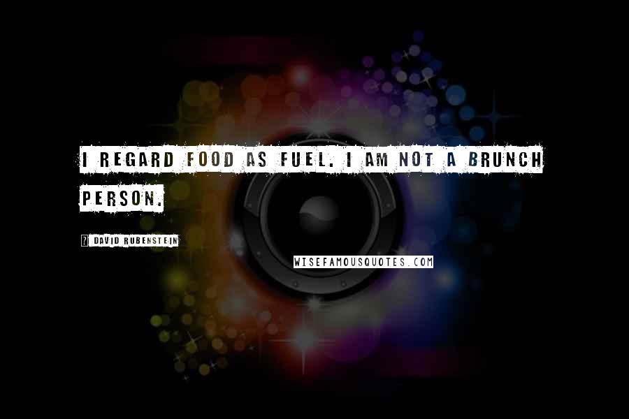 David Rubenstein Quotes: I regard food as fuel. I am not a brunch person.