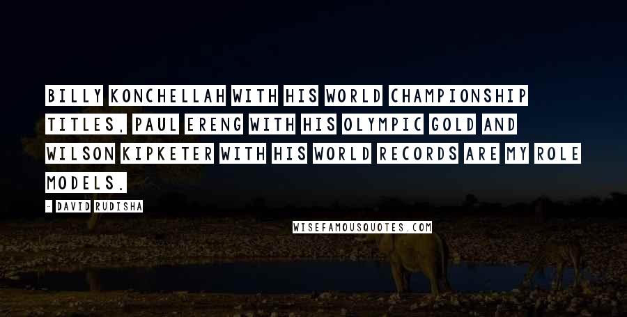 David Rudisha Quotes: Billy Konchellah with his World Championship titles, Paul Ereng with his Olympic gold and Wilson Kipketer with his World records are my role models.