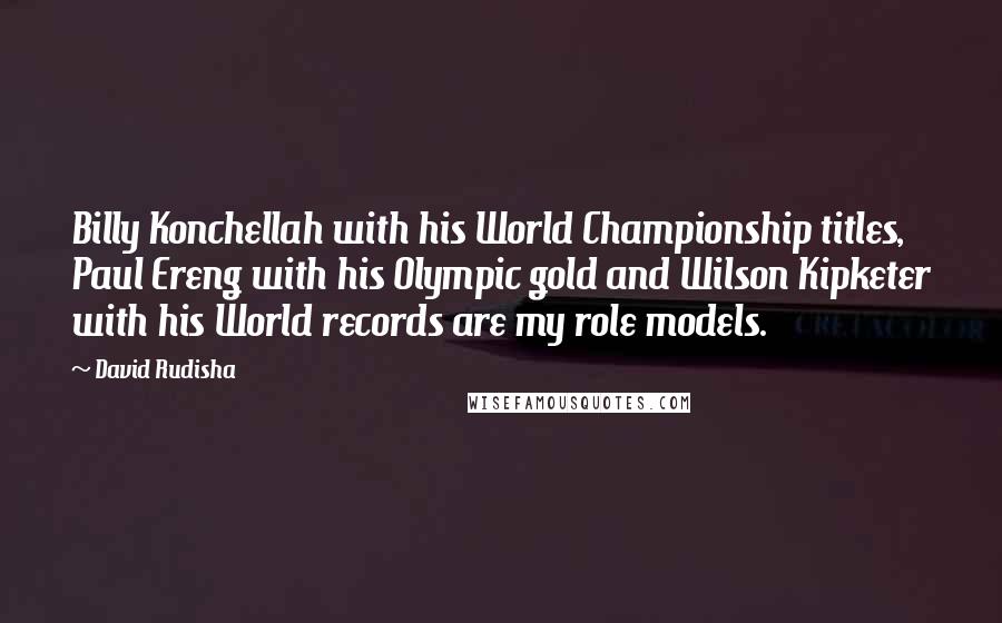 David Rudisha Quotes: Billy Konchellah with his World Championship titles, Paul Ereng with his Olympic gold and Wilson Kipketer with his World records are my role models.