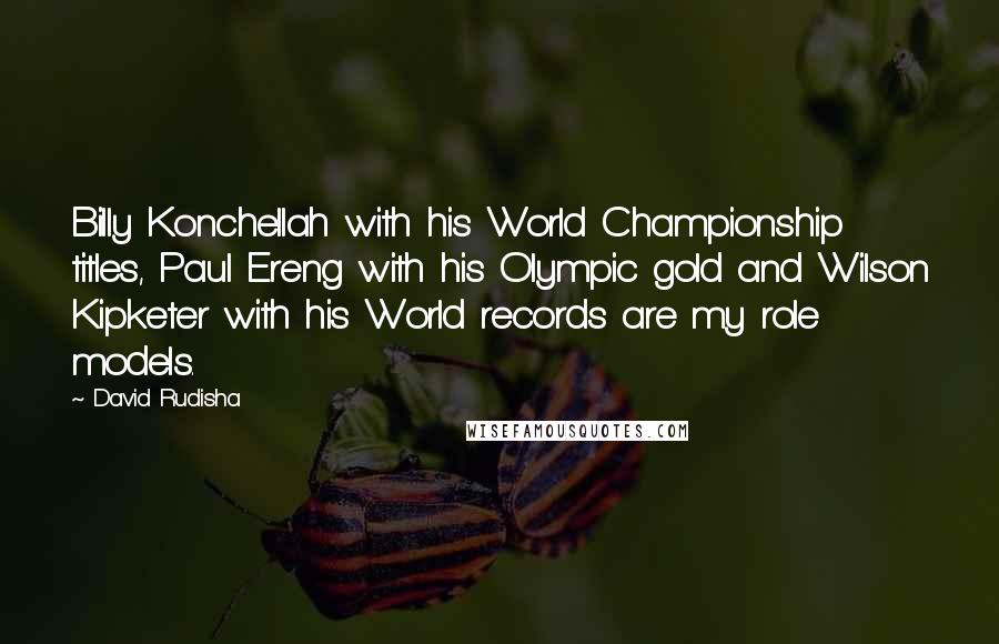 David Rudisha Quotes: Billy Konchellah with his World Championship titles, Paul Ereng with his Olympic gold and Wilson Kipketer with his World records are my role models.