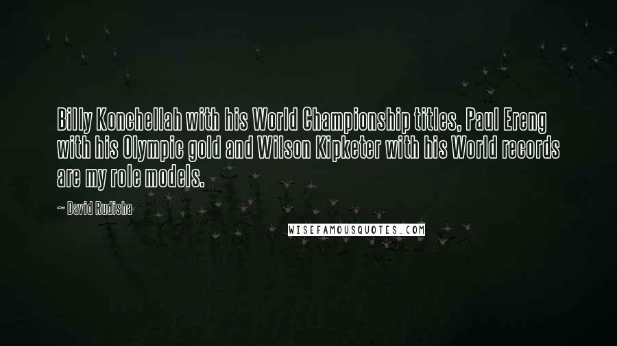 David Rudisha Quotes: Billy Konchellah with his World Championship titles, Paul Ereng with his Olympic gold and Wilson Kipketer with his World records are my role models.