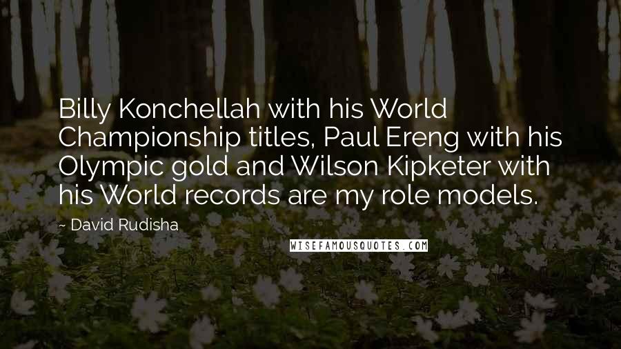 David Rudisha Quotes: Billy Konchellah with his World Championship titles, Paul Ereng with his Olympic gold and Wilson Kipketer with his World records are my role models.