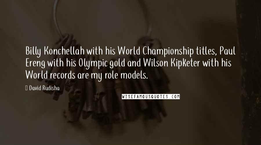 David Rudisha Quotes: Billy Konchellah with his World Championship titles, Paul Ereng with his Olympic gold and Wilson Kipketer with his World records are my role models.