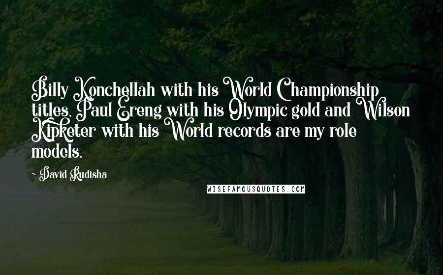 David Rudisha Quotes: Billy Konchellah with his World Championship titles, Paul Ereng with his Olympic gold and Wilson Kipketer with his World records are my role models.