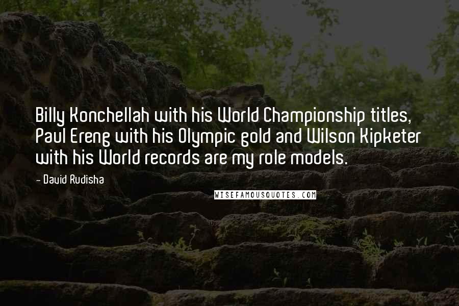 David Rudisha Quotes: Billy Konchellah with his World Championship titles, Paul Ereng with his Olympic gold and Wilson Kipketer with his World records are my role models.