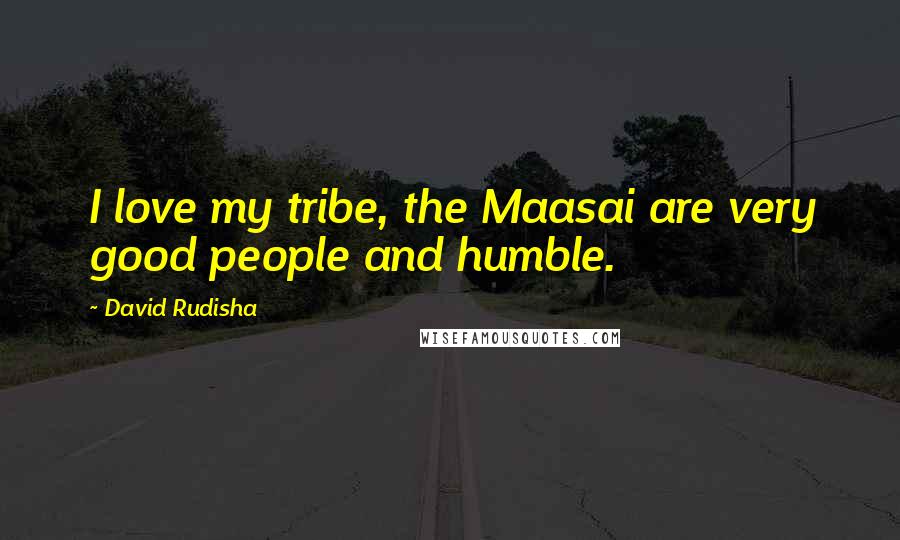 David Rudisha Quotes: I love my tribe, the Maasai are very good people and humble.