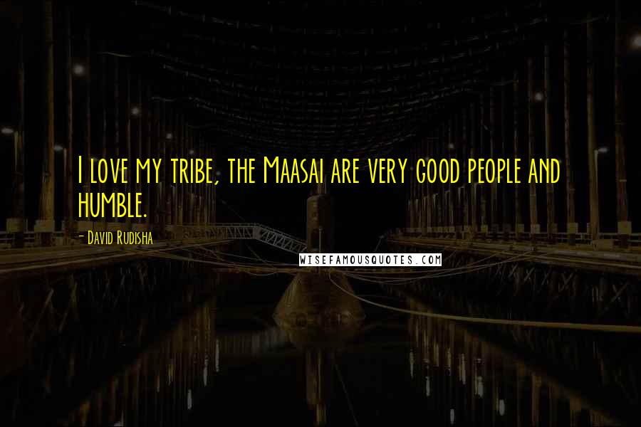David Rudisha Quotes: I love my tribe, the Maasai are very good people and humble.