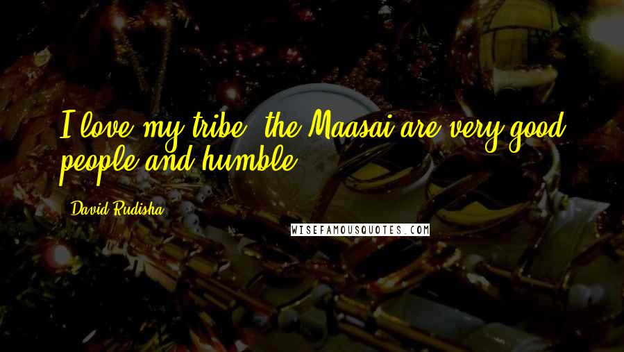 David Rudisha Quotes: I love my tribe, the Maasai are very good people and humble.