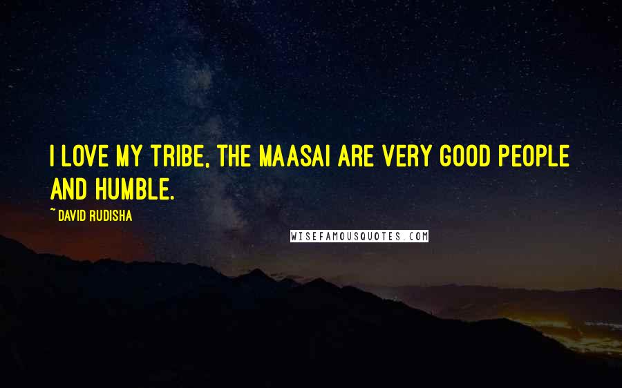 David Rudisha Quotes: I love my tribe, the Maasai are very good people and humble.