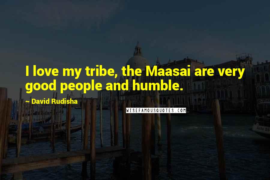 David Rudisha Quotes: I love my tribe, the Maasai are very good people and humble.