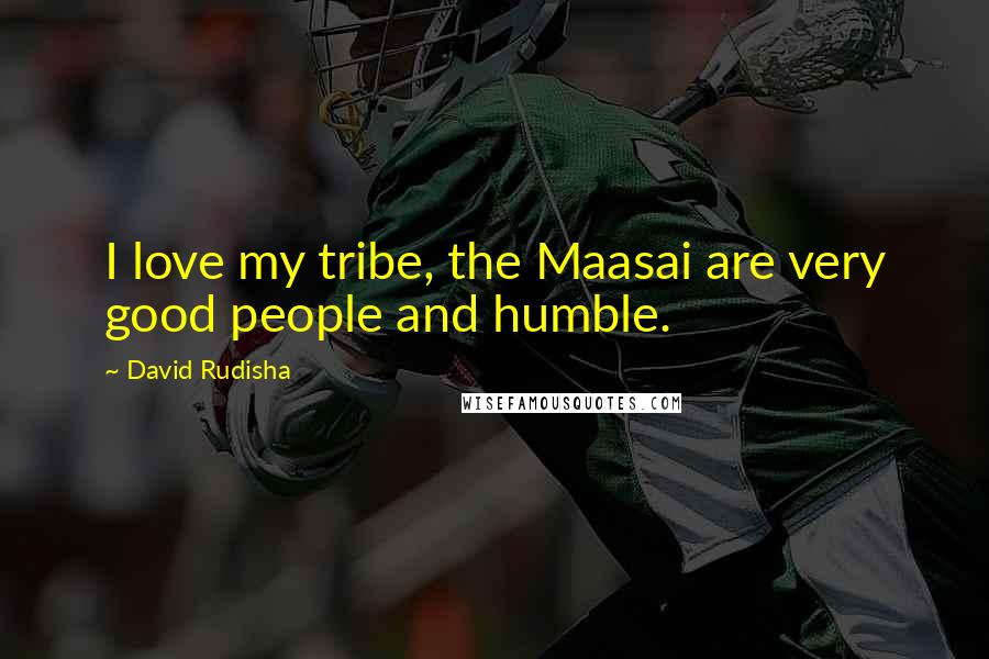 David Rudisha Quotes: I love my tribe, the Maasai are very good people and humble.