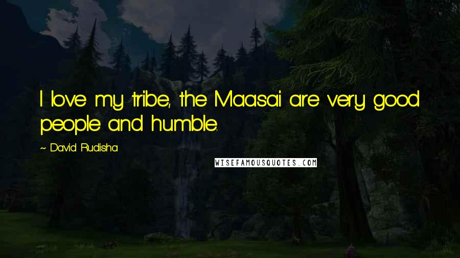 David Rudisha Quotes: I love my tribe, the Maasai are very good people and humble.