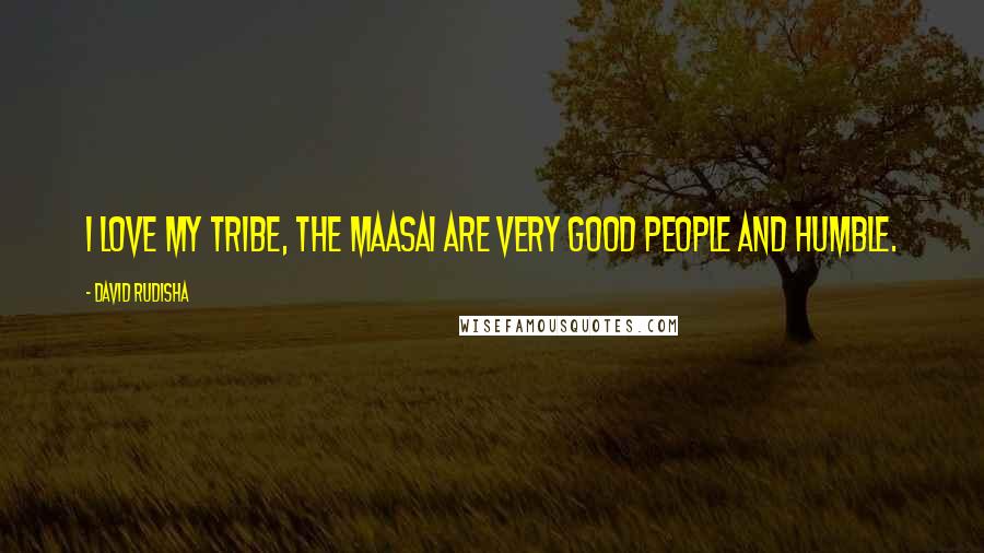 David Rudisha Quotes: I love my tribe, the Maasai are very good people and humble.