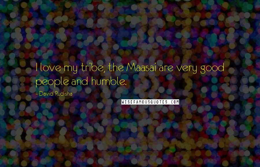 David Rudisha Quotes: I love my tribe, the Maasai are very good people and humble.