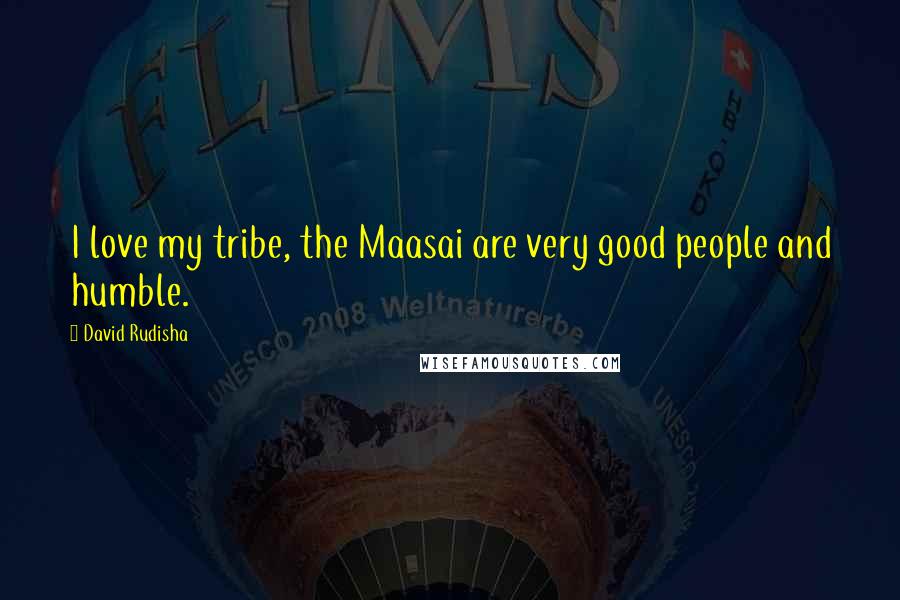 David Rudisha Quotes: I love my tribe, the Maasai are very good people and humble.