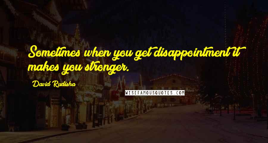 David Rudisha Quotes: Sometimes when you get disappointment it makes you stronger.