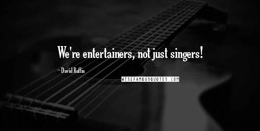 David Ruffin Quotes: We're entertainers, not just singers!