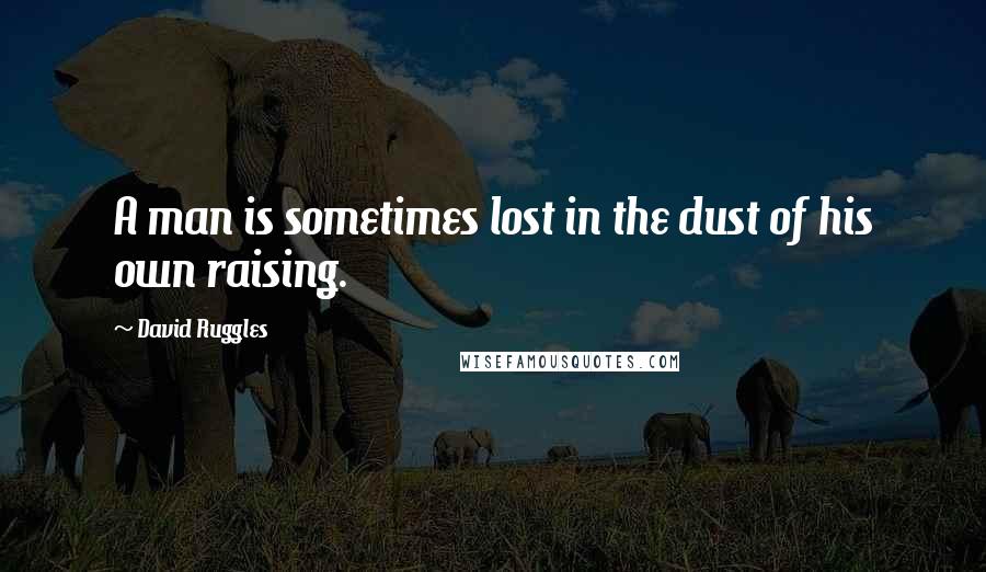 David Ruggles Quotes: A man is sometimes lost in the dust of his own raising.