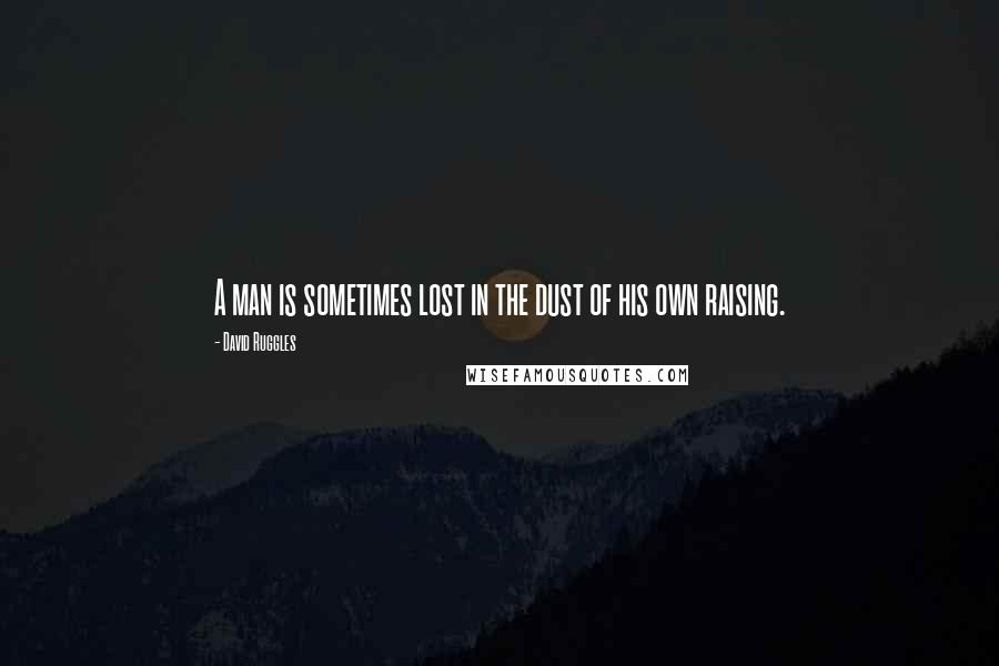 David Ruggles Quotes: A man is sometimes lost in the dust of his own raising.
