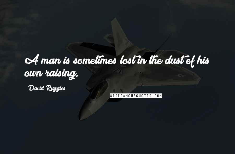 David Ruggles Quotes: A man is sometimes lost in the dust of his own raising.