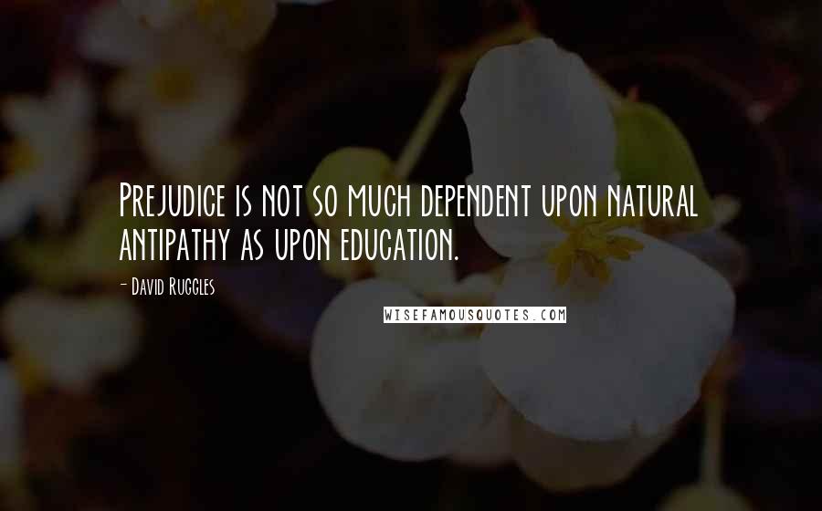 David Ruggles Quotes: Prejudice is not so much dependent upon natural antipathy as upon education.