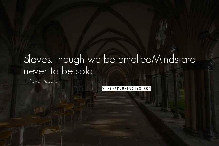 David Ruggles Quotes: Slaves. though we be enrolledMinds are never to be sold.