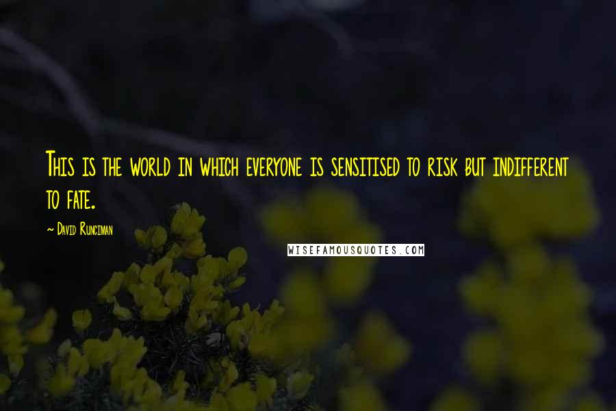David Runciman Quotes: This is the world in which everyone is sensitised to risk but indifferent to fate.