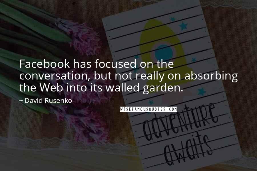 David Rusenko Quotes: Facebook has focused on the conversation, but not really on absorbing the Web into its walled garden.