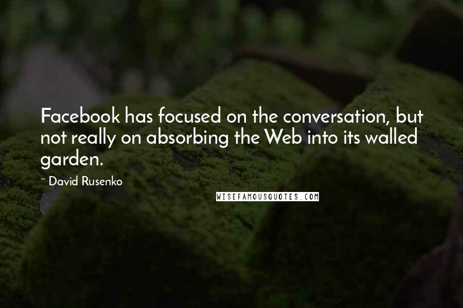 David Rusenko Quotes: Facebook has focused on the conversation, but not really on absorbing the Web into its walled garden.