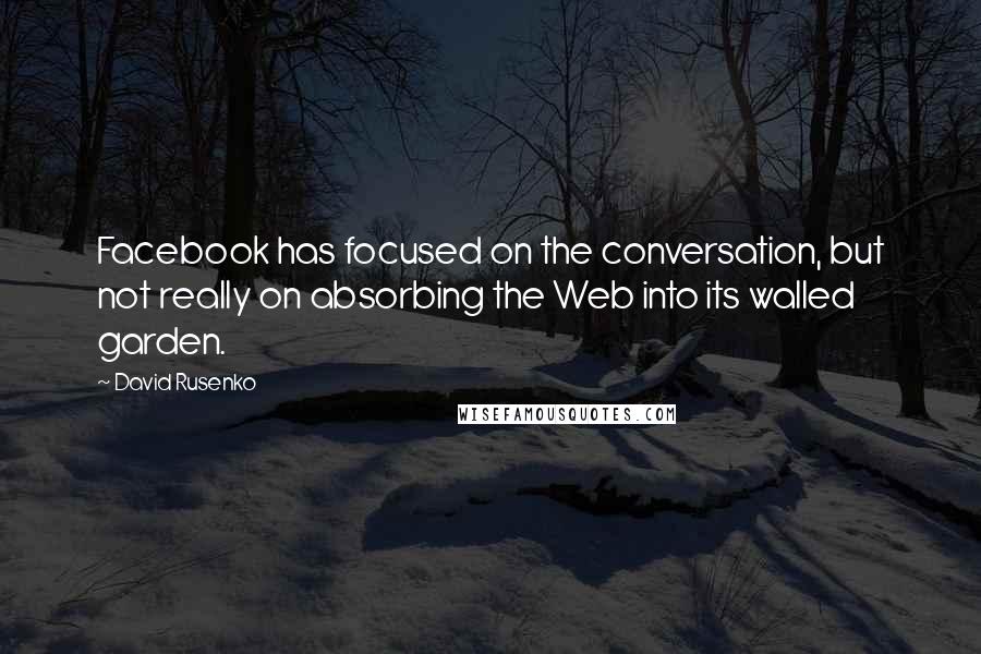 David Rusenko Quotes: Facebook has focused on the conversation, but not really on absorbing the Web into its walled garden.