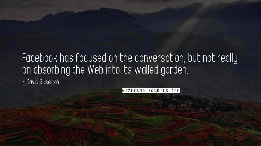 David Rusenko Quotes: Facebook has focused on the conversation, but not really on absorbing the Web into its walled garden.