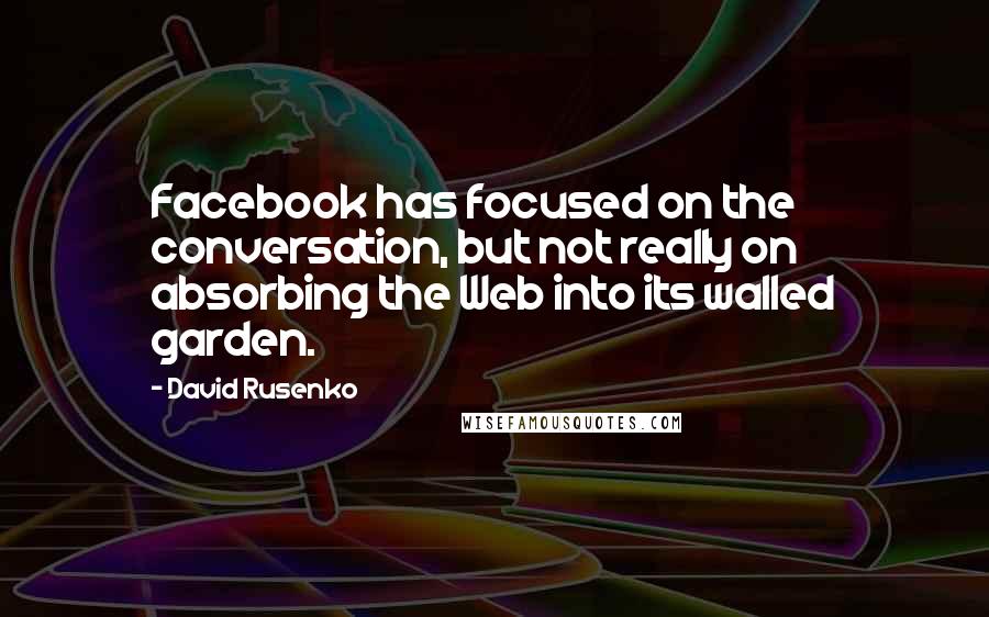 David Rusenko Quotes: Facebook has focused on the conversation, but not really on absorbing the Web into its walled garden.