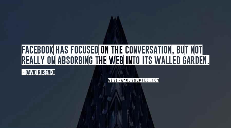 David Rusenko Quotes: Facebook has focused on the conversation, but not really on absorbing the Web into its walled garden.