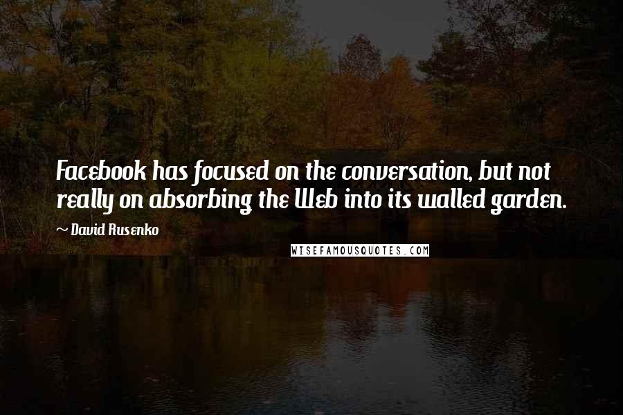 David Rusenko Quotes: Facebook has focused on the conversation, but not really on absorbing the Web into its walled garden.