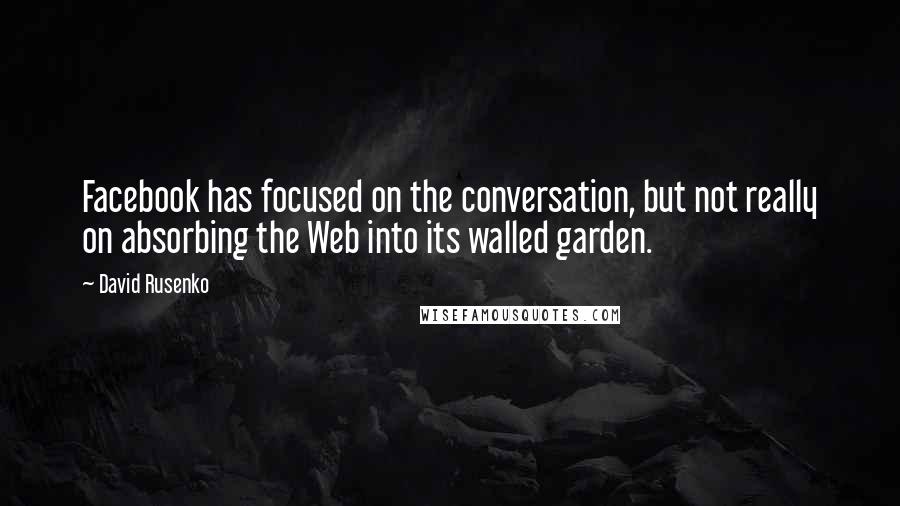 David Rusenko Quotes: Facebook has focused on the conversation, but not really on absorbing the Web into its walled garden.