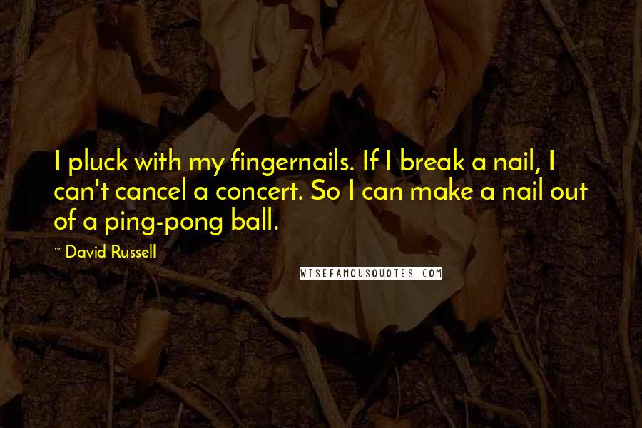 David Russell Quotes: I pluck with my fingernails. If I break a nail, I can't cancel a concert. So I can make a nail out of a ping-pong ball.