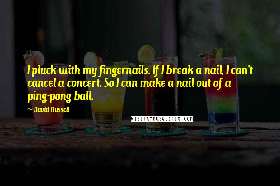 David Russell Quotes: I pluck with my fingernails. If I break a nail, I can't cancel a concert. So I can make a nail out of a ping-pong ball.