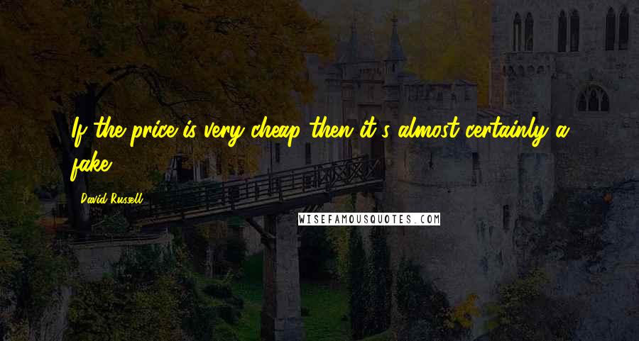 David Russell Quotes: If the price is very cheap then it's almost certainly a fake.