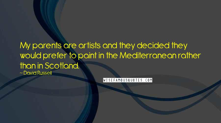 David Russell Quotes: My parents are artists and they decided they would prefer to paint in the Mediterranean rather than in Scotland.